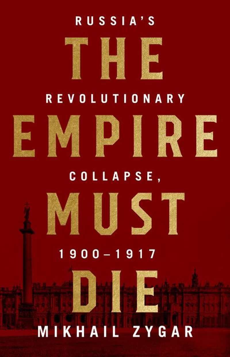 The Empire Must Die: Russia's Revolutionary Collapse, 1900 - 1917
