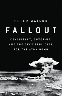 Fallout: Conspiracy, Cover-Up, and the Deceitful Case for Atom Bomb