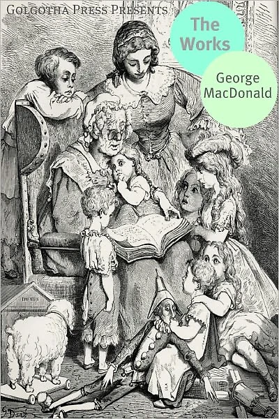 Works of George MacDonald: Phantastes, The Princess and Curdie, Lilith, Unspoken Sermons, At the Back of the North Wind, more Novels, Non-Fiction, Plays, Short Stories and Poetry
