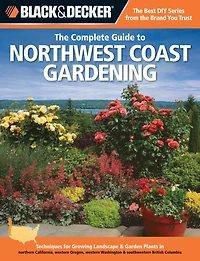Black & Decker The Complete Guide to Northwest Coast Gardening: Techniques for Growing Landscape & Garden Plants in northern California, western Oregon, western Was