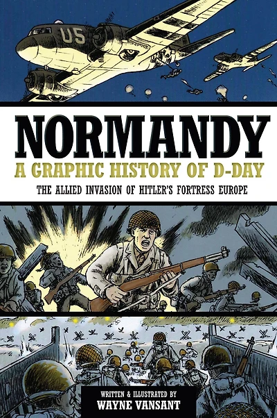 Normandy: A Graphic History of D-Day: The Allied Invasion Hitler's Fortress Europe