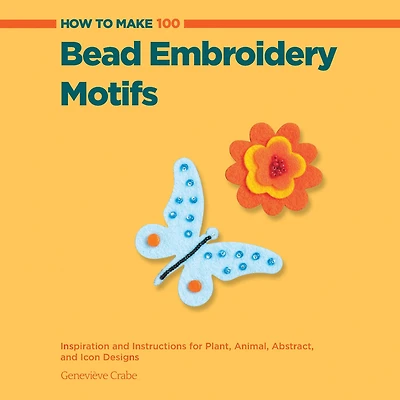 How to Make 100 Bead Embroidery Motifs: Inspiration and Instructions for Plant, Animal, Abstract, and Icon Designs