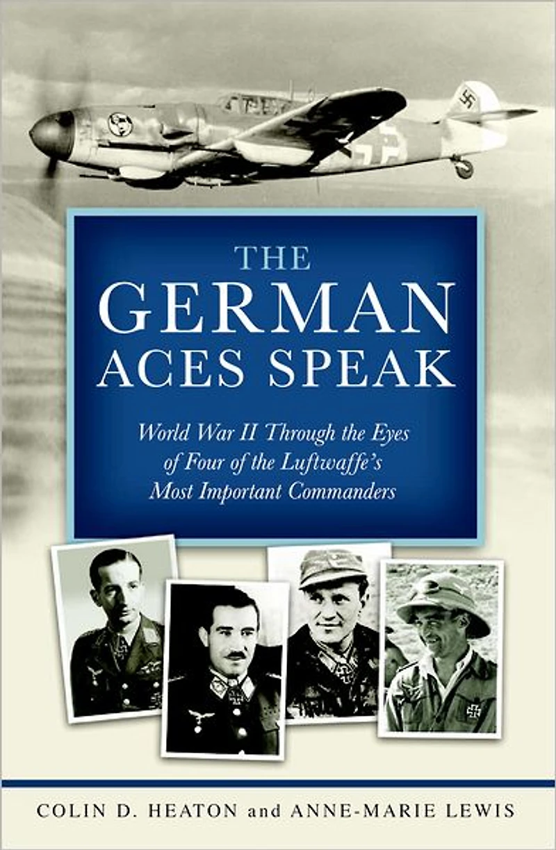 the German Aces Speak: World War II Through Eyes of Four Luftwaffe's Most Important Commanders