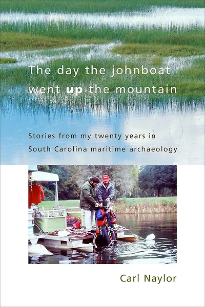 The Day the Johnboat Went Up the Mountain: Stories from My Twenty Years in South Carolina Maritime Archaeology
