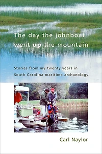 The Day the Johnboat Went Up the Mountain: Stories from My Twenty Years in South Carolina Maritime Archaeology