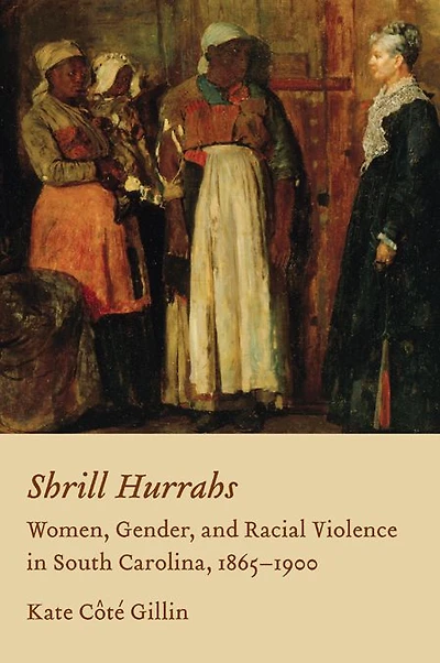 Shrill Hurrahs: Women, Gender, and Racial Violence in South Carolina, 1865-1900