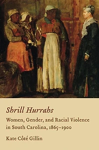 Shrill Hurrahs: Women, Gender, and Racial Violence in South Carolina, 1865-1900