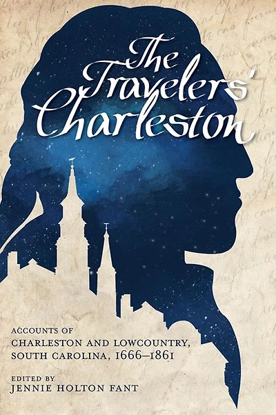The Travelers' Charleston: Accounts of Charleston and Lowcountry, South Carolina, 1666-1861