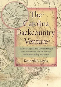 The Carolina Backcountry Venture: Tradition, Capital, and Circumstance in the Development of Camden and the Wateree Valley, 1740-1810