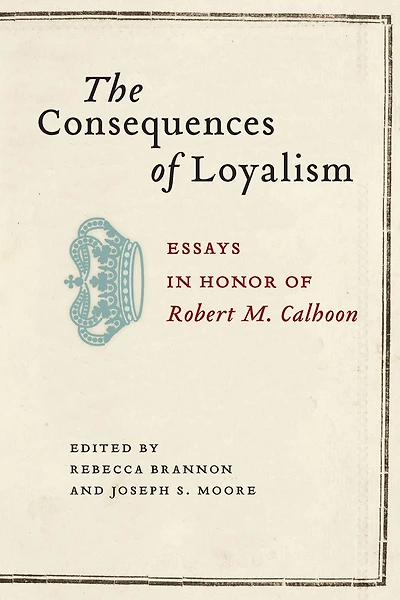 The Consequences of Loyalism: Essays in Honor of Robert M. Calhoon