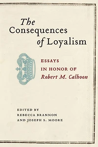 The Consequences of Loyalism: Essays in Honor of Robert M. Calhoon