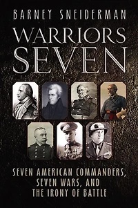 Warriors Seven: Seven American Commanders, Seven Wars, and the Irony of Battle