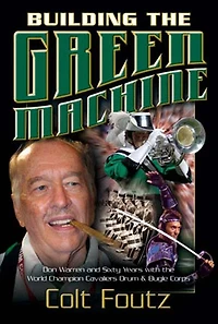 Building the Green Machine: Don Warren and Sixty Years with the World Champion Cavaliers Drum and Bugle Corps