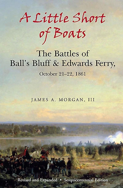 A Little Short of Boats: The Battles of Ball's Bluff & Edwards Ferry, October 21-22, 1861