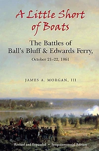 A Little Short of Boats: The Battles of Ball's Bluff & Edwards Ferry, October 21-22, 1861