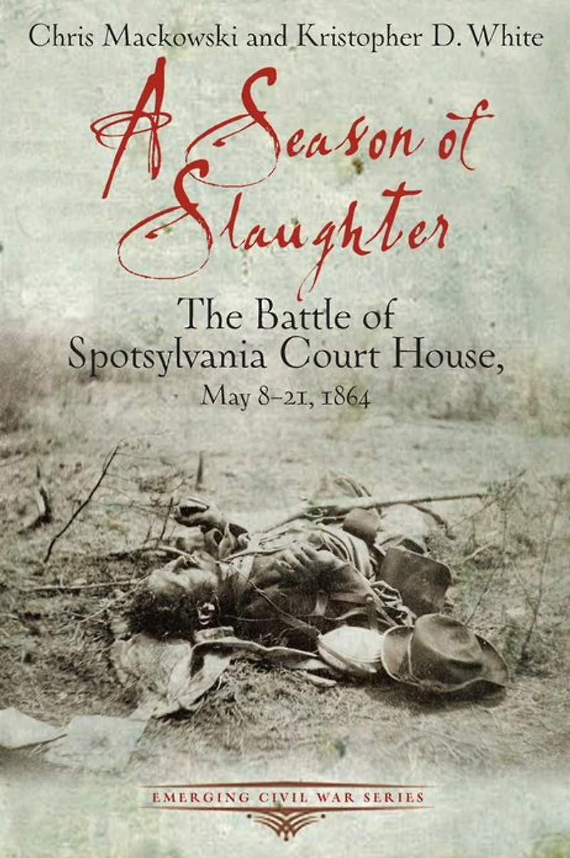 A Season of Slaughter: The Battle Spotsylvania Court House, May 8-21, 1864