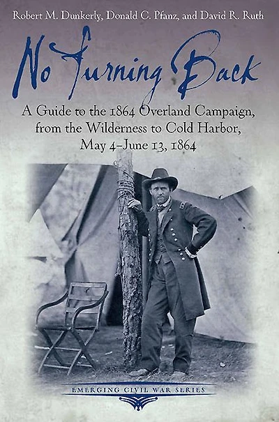 No Turning Back: A Guide to the 1864 Overland Campaign, from Wilderness Cold Harbor, May 4 - June 13,