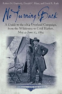 No Turning Back: A Guide to the 1864 Overland Campaign, from Wilderness Cold Harbor, May 4 - June 13,
