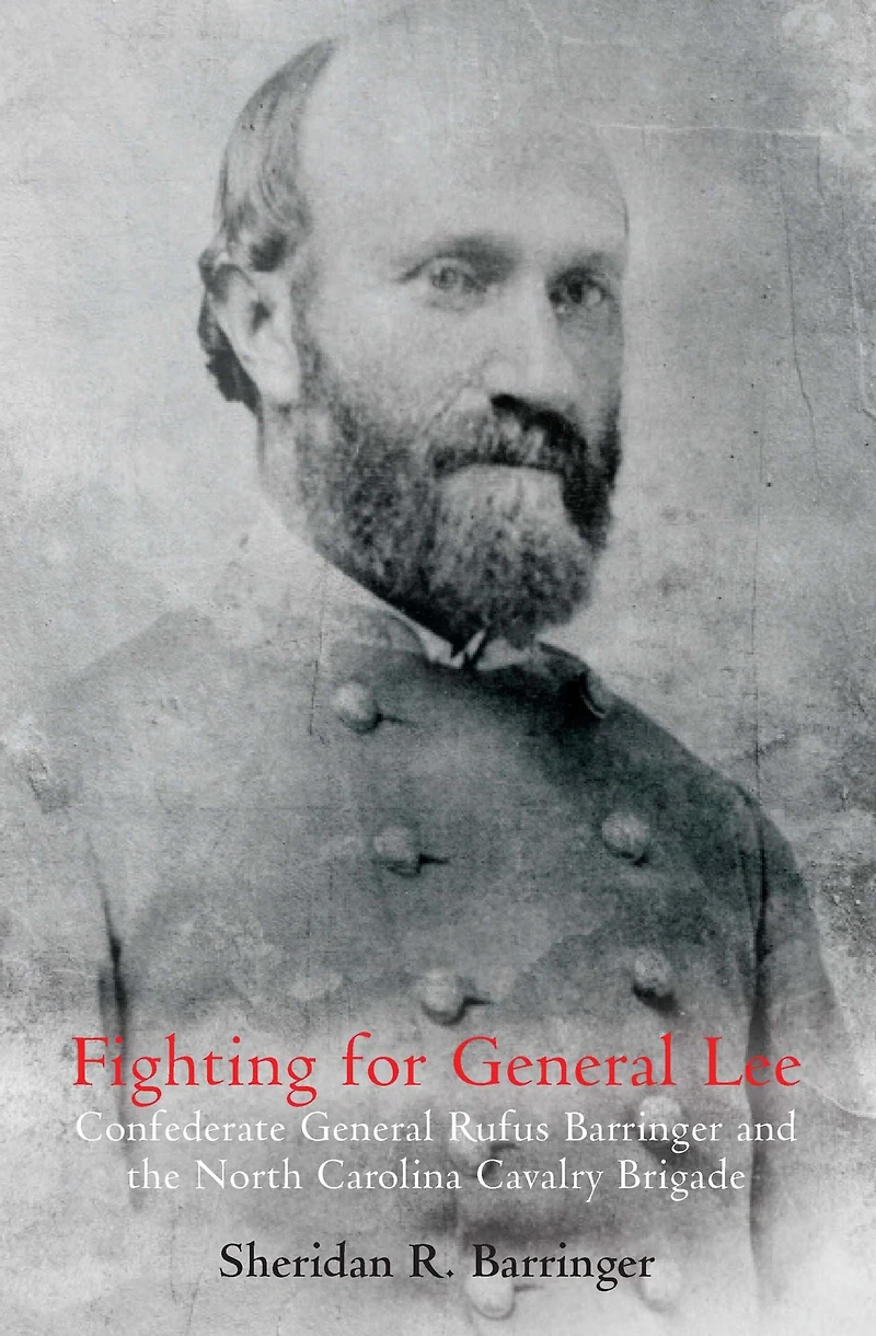 Fighting for General Lee: Confederate Rufus Barringer and the North Carolina Cavalry Brigade
