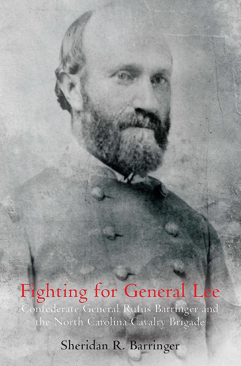 Fighting for General Lee: Confederate Rufus Barringer and the North Carolina Cavalry Brigade
