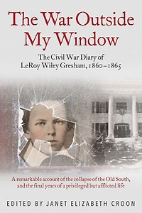 The War Outside My Window: Civil Diary of LeRoy Wiley Gresham, 1860-1865