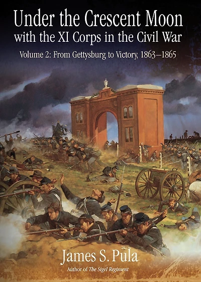 Under the Crescent Moon with XI Corps Civil War. Volume 2: From Gettysburg to Victory, 1863-1865