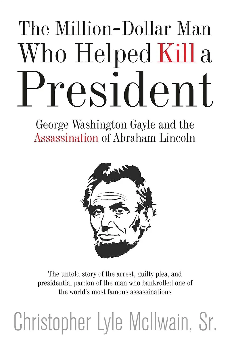 the Million-Dollar Man Who Helped Kill a President: George Washington Gayle and Assassination of Abraham Lincoln