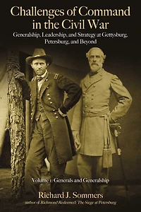Challenges of Command in the Civil War: Generalship, Leadership, and Strategy at Gettysburg, Petersburg, and Beyond, Volume I: Generals and Generalship