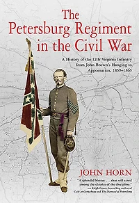 the Petersburg Regiment Civil War: A History of 12th Virginia Infantry from John Brown's Hanging to Appomattox, 1859-1865