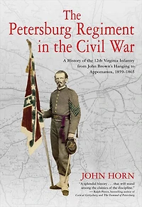 the Petersburg Regiment Civil War: A History of 12th Virginia Infantry from John Brown's Hanging to Appomattox, 1859-1865