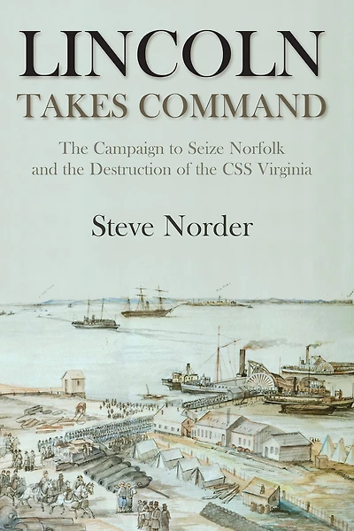 Lincoln Takes Command: the Campaign to Seize Norfolk and Destruction of CSS Virginia
