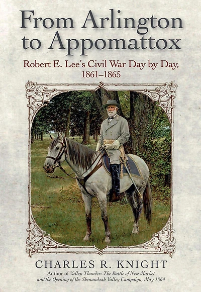 From Arlington to Appomattox: Robert E. Lee's Civil War Day by Day, 1861-1865