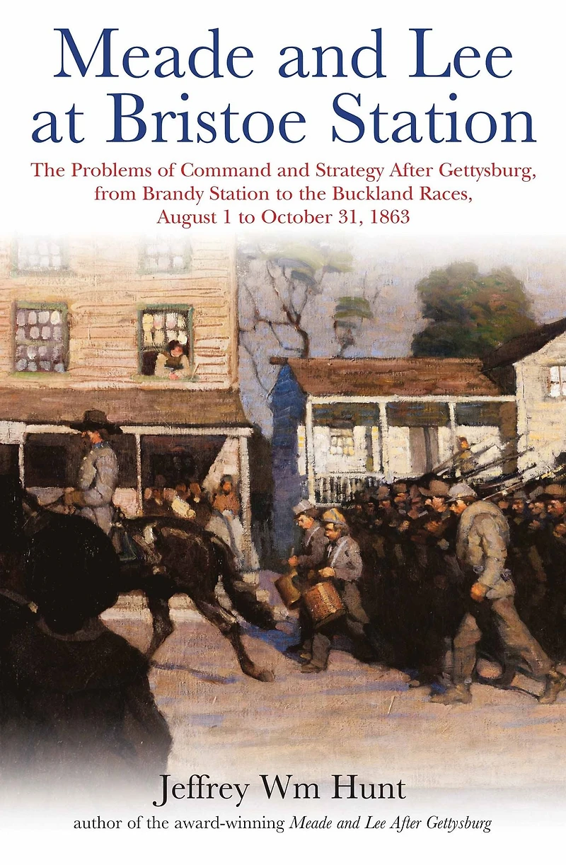 Meade and Lee at Bristoe Station: the Problems of Command Strategy after Gettysburg, from Brandy Station to Buckland Races, August 1 October 31, 1863
