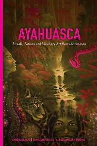 Ayahuasca: Rituals, Potions and Visionary Art from the Amazon
