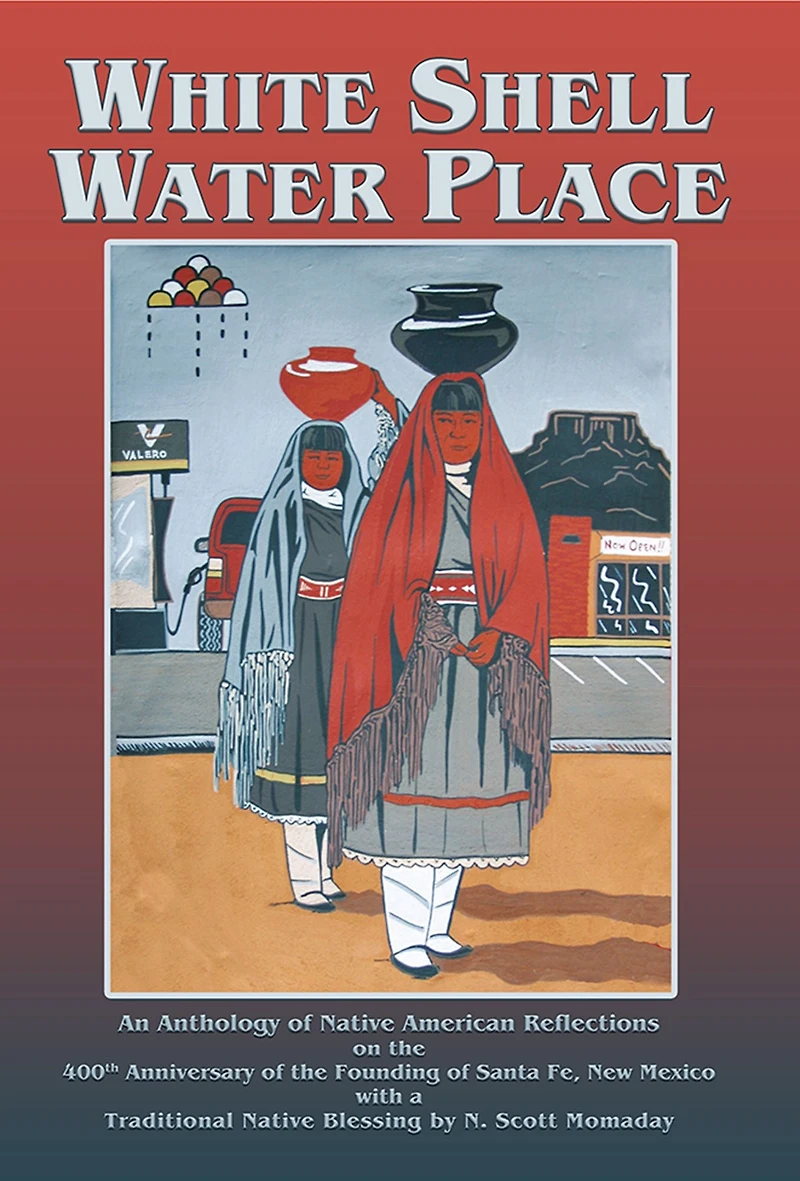White Shell Water Place: An Anthology of Native American Reflections on the 400th Anniversary of the Founding of Santa Fe, New Mexico with a Traditional Native Blessing by N. Scott Momaday