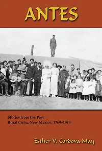 Antes: Stories from the Past, Rural Cuba, New Mexico, 1769-1949
