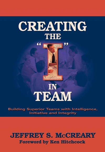 Creating the I in Team: Building Superior Teams with Intelligence, Initiative and Integrity