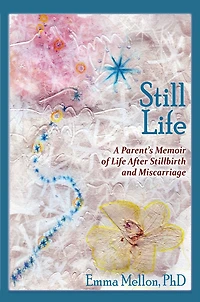 Still Life: A Parent's Memoir of Life After Stillbirth and Miscarriage