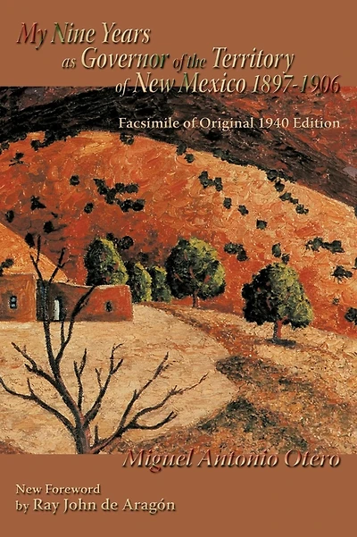 My Nine Years as Governor of the Territory New Mexico, 1897-1906: Facsimile Original 1940 Edition; Foreword by Ray John de Aragon