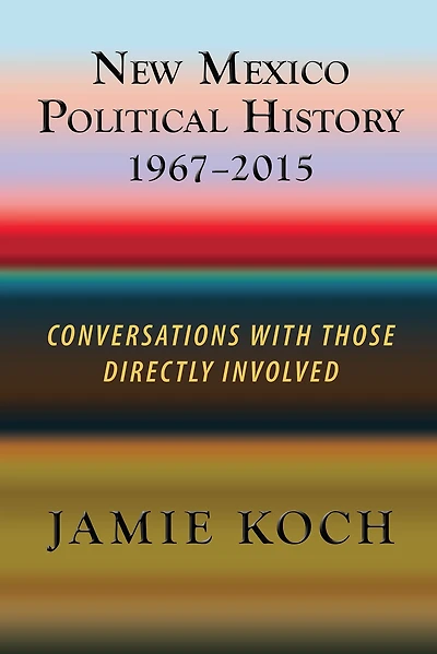 New Mexico Political History 1967-2015: Conversations With Those Directly Involved