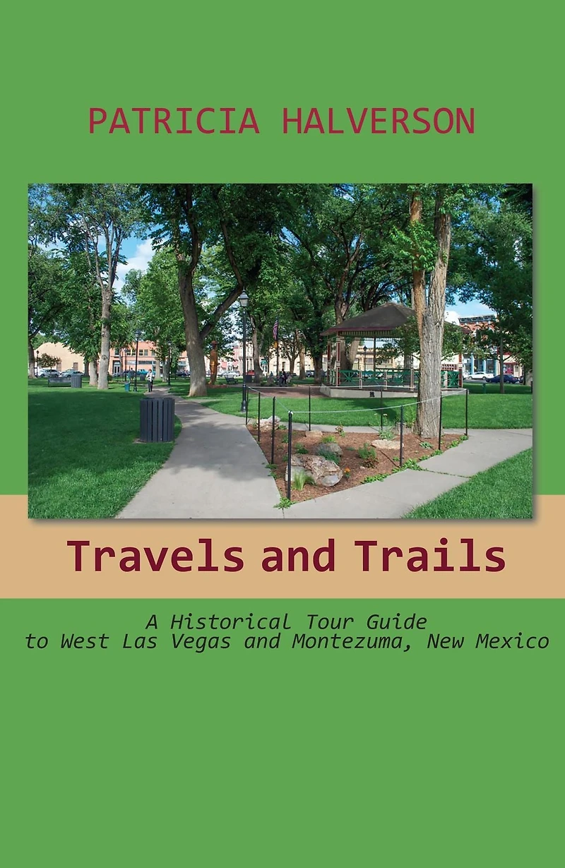 Travels and Trails: A Historical Tour Guide to West Las Vegas and Montezuma, New Mexico