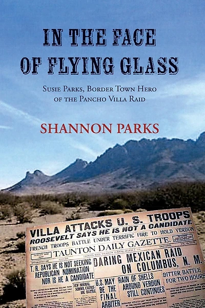 In the Face of Flying Glass: Susie Parks, Border Town Hero of the Pancho Villa Raid