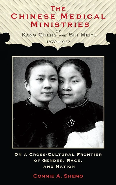The Chinese Medical Ministries of Kang Cheng and Shi Meiyu, 1872-1937: On a Cross-Cultural Frontier of Gender, Race, and Nation