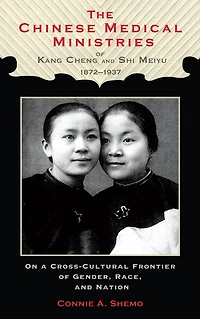 The Chinese Medical Ministries of Kang Cheng and Shi Meiyu, 1872-1937: On a Cross-Cultural Frontier of Gender, Race, and Nation