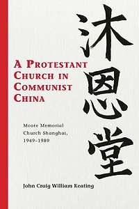 A Protestant Church in Communist China: Moore Memorial Church Shanghai 1949-1989