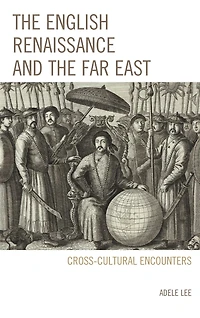The English Renaissance and the Far East: Cross-Cultural Encounters