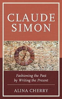Claude Simon: Fashioning the Past by Writing the Present