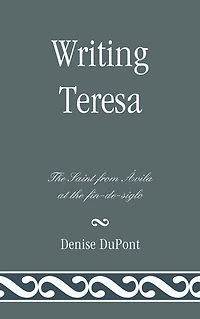 Writing Teresa: The Saint from Avila at the fin-de-siglo