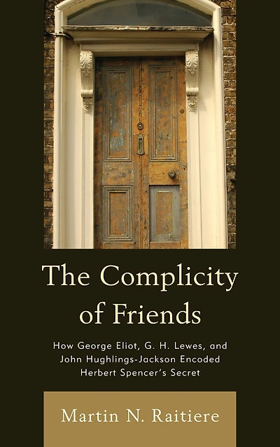The Complicity of Friends: How George Eliot, G. H. Lewes, and John Hughlings-Jackson Encoded Herbert Spencer's Secret