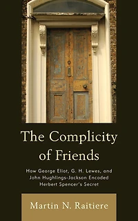 The Complicity of Friends: How George Eliot, G. H. Lewes, and John Hughlings-Jackson Encoded Herbert Spencer's Secret